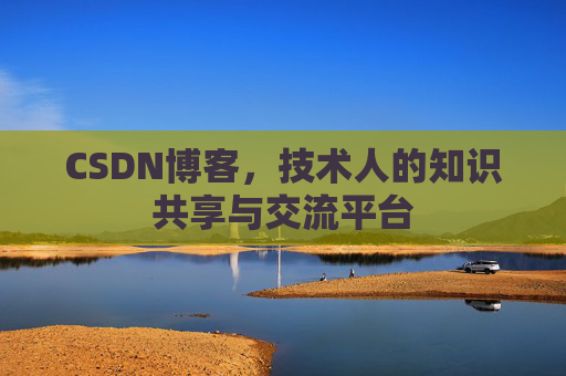 CSDN博客,技术人的知识共享与交流平台 CSDN博客,技术人的知识共享与交流平台