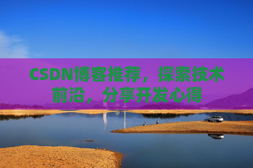 CSDN博客推荐,探索技术前沿,分享开发心得